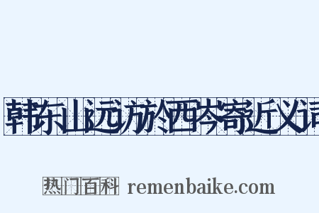 韩东山远访於西岑寄近义词是什么意思的图片